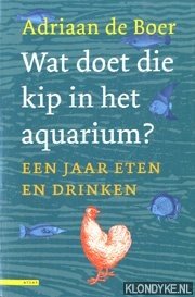 Boer, Adriaan de - Wat doet die kip in het aquarium?: een jaar eten en drinken