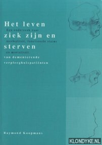 Koopmans, Raymond - Het leven, ziek zijn en sterven van dementerende verpleeghuispatiënten : een onderzoek naar morbiditeit, functionele status en mortaliteit