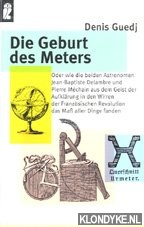 Guedj, Denis - Die Geburt des Meters oder wie die beiden Astronomen Jean-Baptiste Delambre und Pierre Mchain aus dem Geist der Aufklrung in den Wirren der Franzsischen Revolution das [neue] Mass aller Dinge fanden