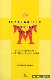 Maeckelberghe, E. - Desperately seeking Mary. A Feminist Appropriation of a Traditional Religious Symbol