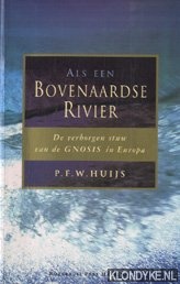 Huijs, P.F.W. - Als Een Bovenaardse Rivier. De verborgen stuw van de Gnosis in Europa