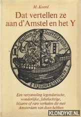 Koord, M. - Dat vertellen ze aan d' Amstel en het Y. Een verzameling legendarische, wonderlijke, fabelachtige, bizarre of rare verhalen die met Amsterdam van doen hebben