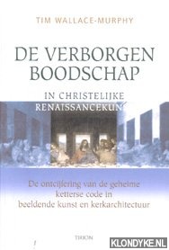 Wallace-Murphy, Tim - De verborgen boodschap in Christelijke renaissancekunst. De ontcjfering van de geheime ketterse code in beeldende kunst en kerkarchitectuur