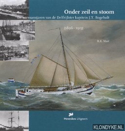 Mast, R.K. - Onder zeil en stoom : de zeemansjaren van de Delfzijlster kapitein J.T. Bogeholt (1896-1915)