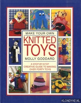 Goddard, Molly - Make your own knitted toys. A step by step creative guide to making over forty toys