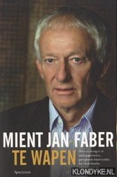 Faber, Mient-Jan - Te wapen. Over ervaringen in oorlogsgebieden, gewapende interventies, het Nederlandse onvermogen en soldaten zonder volk