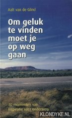 Glind, Aalt van der - Om geluk te vinden moet je op weg gaan. 40 Momenten van inspiratie voor onderweg