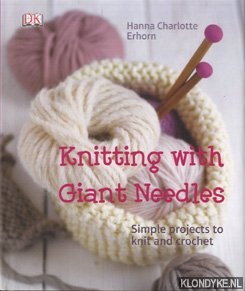 Erhorn, Hanna Charlotte - Knitting with giant needles. Simple projects to knit and crochet
