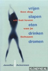 Ackerman, J. - Vrijen, slapen, eten, drinken, dromen. Een dag uit het leven van je lichaam