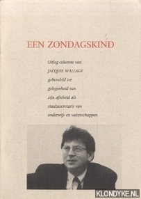 Wallage, Jacques - Een zondagskind. Uitleg-columns van Jacques Wallage gebundeld ter gelegenheid van zijn afscheis als staatssecretaris van onderwijs en wetenschappen
