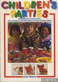 Moxley, Juliet - Children's Parties. Everything you need to know, from invitations and decorations to food and fancy dress