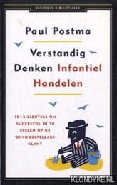 Postma, Paul - Verstandig denken, infantiel handelen. 10 + 5 sleutels om succesvol in te spelen op 'onvoorspelbare' klant