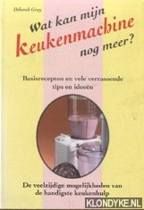 Gray, Deborah - Wat kan mijn keukenmachine nog meer? Basisrecepten en vele verrassende tips en ideen