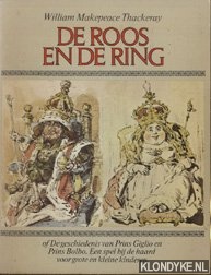Makepeace Thackeray, William - De roos en de ring. De geschiedenis van Prins Giglo en Prins Bolbo. Een spel bij de haard voor grote en kleine kinderen.