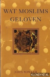 Bowker, John - Wat moslims geloven