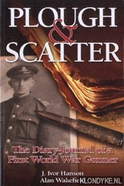 Ivor Hanson, J. & Wakefield, Alan - Plough & Scatter. The Diary-Journal of a First World War Gunner