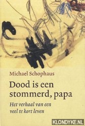 Schophaus, Michael - Dood is een stommerd, papa. Het verhaal van een veel te kort leven