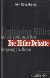 Rosenbaum, Ron - Explaining Hitler. Auf der suche nach dem ursprung des bsen. Die Hitler-debatte