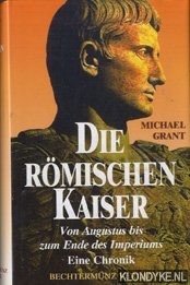 Grant, Michael - Die Rmischen kaiser. Von Augustus bis zum ende des imperiums. Eine chronik