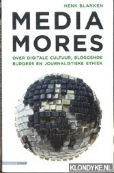 Blanken, Henk - Media mores over digitale cultuur, bloggende burgers en journalistieke ethiek