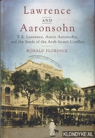 Florence, Ronald - Lawrence and Aaronsohn. T.E. Lawrence, Aaron Aaronsohn and the seeds of the Arab-Israeli conflict