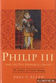 Allen, Paul C. - Philip III and thePax Hispanica, 1598 - 1621. The Failure of Grand Strategy