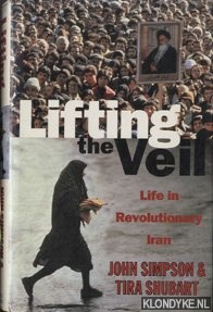 Simpson, John & Tira Shubart - Lifting the veil. Life in revolutionary Iran