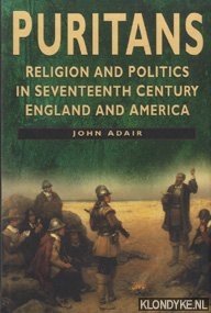 Adair, John - Puritans. Religion and politics in seventeenth century England and America