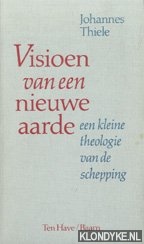 Thiele, Johannes - Visioen van een nieuwe aarde. Een kleine theologie van de schepping