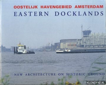 Koster, Egbert - Oostelijk Havengebied Amsterdam: Eastern Docklands: New architecture on historic ground