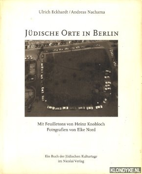 Eckhardt, Ulrich & Nachama, Andreas - Judische Orte in Berlin: ein Buch der Jdischen Kulturtage im Nicolai-Verlag. Mit Feuilletons von Heinz Knobloch. Fotografien von Elke Nord