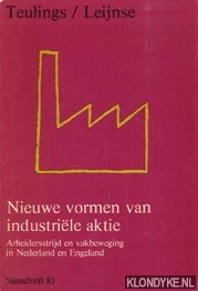 Teulings / Leijnse - Nieuwe vormen van industriele aktie. Arbeidersstrijd en vakbeweging in Nederland en Engeland