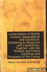 Schomburgk, Robert Hermann - A description of British Guiana, geographical and statistical: Exhibiting its resouces an capabilities, together with the present and future condition and prospects of the colony