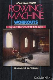 Kuntzleman, Dr. Charles - Rowing machine workouts. The most complete, up-to-date guide!