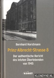 Horstmann, Bernhard - Prinz-Albrecht-Strasse 8 - der authentische Bericht des letzten berlebenden von 1945.
