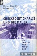 Sikorski, Werner & Rainer Laabs - Checkpoint Charlie und die Mauer: Ein geteiltes Volk wehrt sich