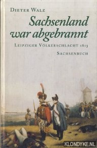 Walz, Dieter - Sachsenland war abgebrannt - Leipziger Vlkerschlacht 1813