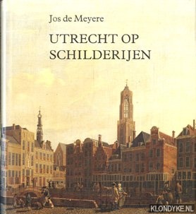 Meyere, Jos de - Utrecht op schilderijen. Zes eeuwen topografische voorstellingen van de stad Utrecht.