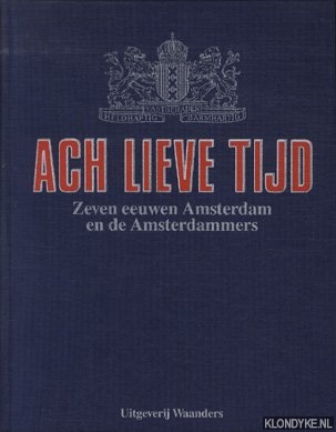 Diverse auteurs - Ach lieve tijd - Zeven eeuwen Amsterdam en de Amsterdammers