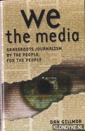 Gillmor, Dan - We, The Media. Grassroots Journalism by the People, for the People