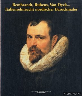 Ember, Ildiko & Chiarini, Marco - Rembrandt, Rubens, Van Dyck. . . Italiensehnsucht nordischer Barockmaler. Meisterwerke aus dem Museum der Bildenden Kunste Budapest