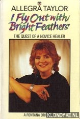 Taylor, Allegra - I Fly Out with Bright Feathers: The Quest of a Novice Healer