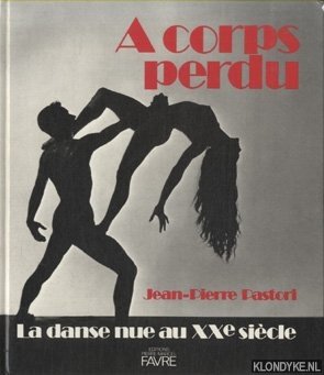 Pastori, Jean-Pierre - A corps perdu. La danse nue au XXe sicle.