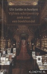 Siebelink, Jan - e.a. - Uit Liefde In Boeken. Vijftien Schrijvers Op Zoek Naar Een Boekhandel