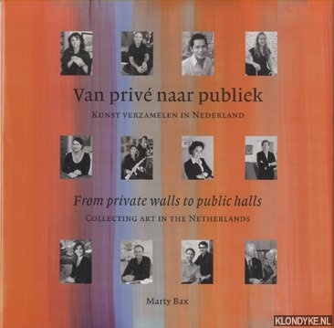 Bax, Marty - Van priv naar publiek: kunst verzamelen in Nederland. From private walls to public halls: collecting art in the Netherlands