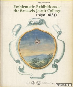Porteman, Karel - Emblematic Exhibitions (Affixiones) at the Brussels Jesuit College (1630-1685). A Study of the Commemorative Manuscripts (Royal Library, Brussels)