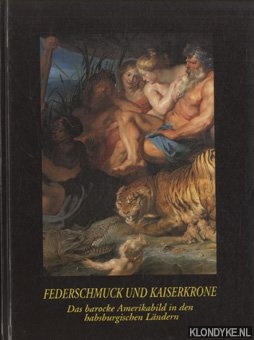 Pollero, Friedrich - e.a. - Federschmuck und Kaiserkrone. Das barocke Amerikabild in den habsburgischen Landern