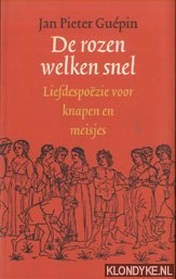 Guepin, Jan Pieter - De rozen welken snel: liefdespozie voor knapen en meisjes