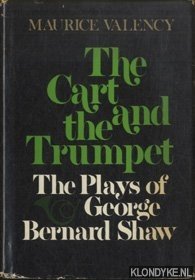 Valency, Maurice - The Cart and the Trumpet. The Plays of George Bernard Shaw