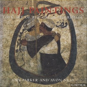 Parker, Ann & Avon Neal - Hajj Paintings. Folk Art of the Great Pilgrimage